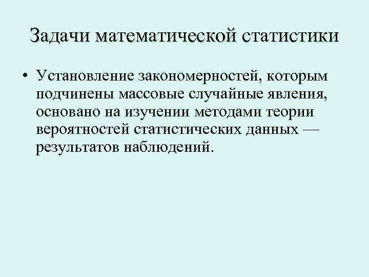 Задачи математической статистики • Установление закономерностей, которым подчинены массовые случайные явления, основано на изучении