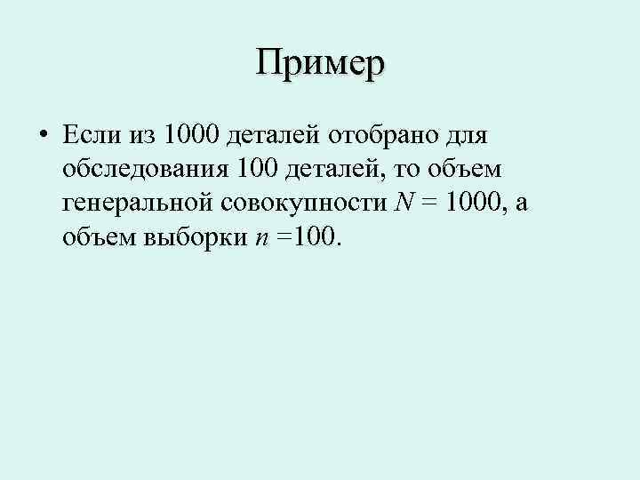 Пример • Если из 1000 деталей отобрано для обследования 100 деталей, то объем генеральной