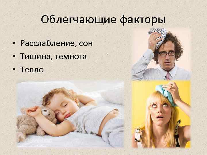 Облегчающие факторы • Расслабление, сон • Тишина, темнота • Тепло 