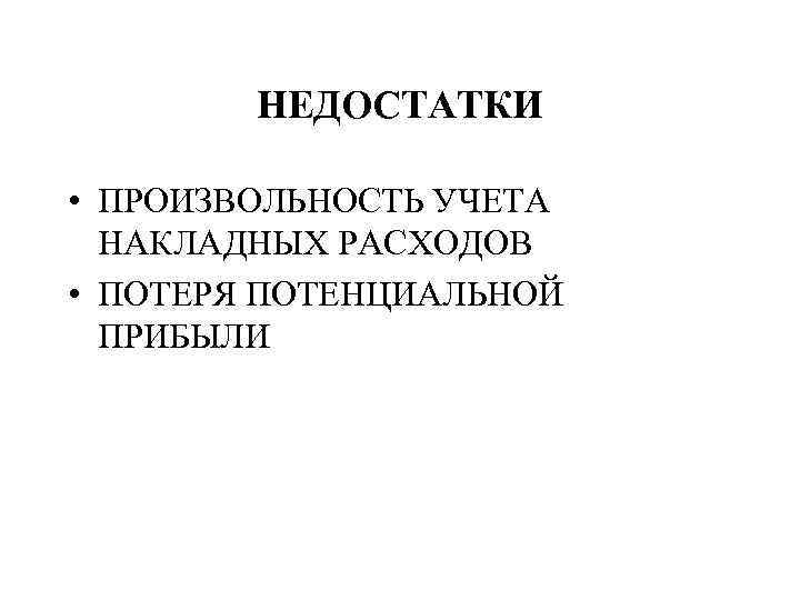 НЕДОСТАТКИ • ПРОИЗВОЛЬНОСТЬ УЧЕТА НАКЛАДНЫХ РАСХОДОВ • ПОТЕРЯ ПОТЕНЦИАЛЬНОЙ ПРИБЫЛИ 