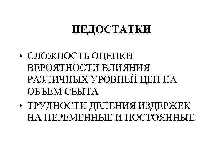 НЕДОСТАТКИ • СЛОЖНОСТЬ ОЦЕНКИ ВЕРОЯТНОСТИ ВЛИЯНИЯ РАЗЛИЧНЫХ УРОВНЕЙ ЦЕН НА ОБЪЕМ СБЫТА • ТРУДНОСТИ