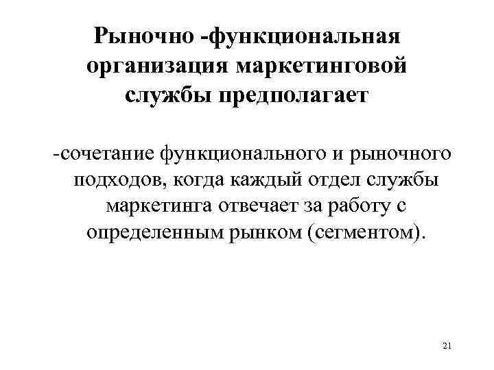 Рыночно -функциональная организация маркетинговой службы предполагает -сочетание функционального и рыночного подходов, когда каждый отдел