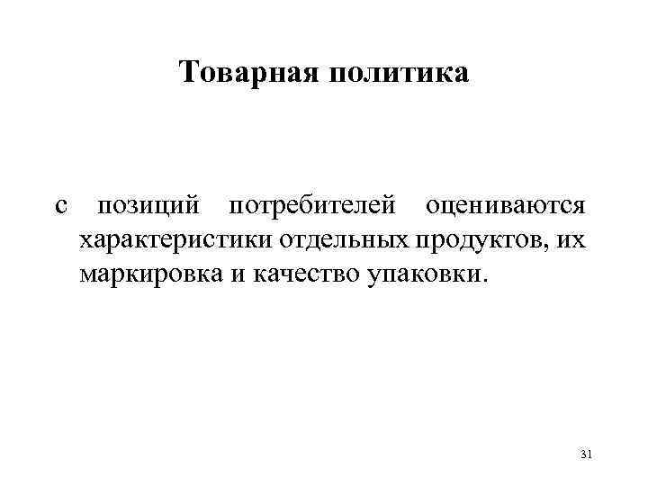 Товарная политика с позиций потребителей оцениваются характеристики отдельных продуктов, их маркировка и качество упаковки.