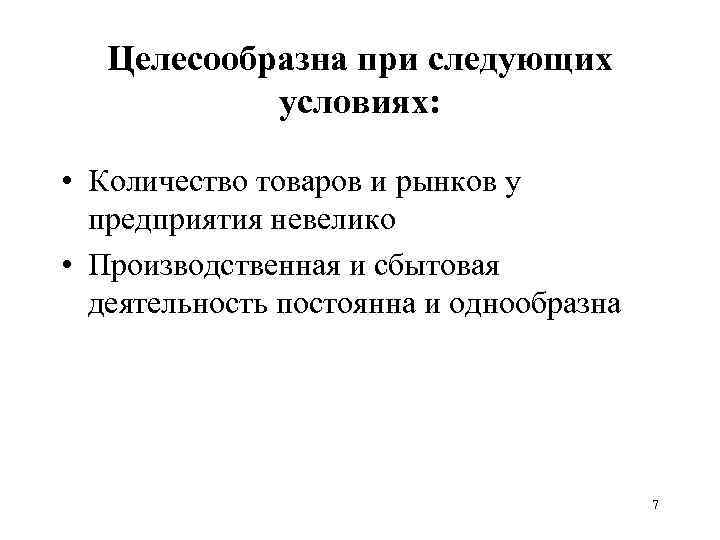 Целесообразна при следующих условиях: • Количество товаров и рынков у предприятия невелико • Производственная