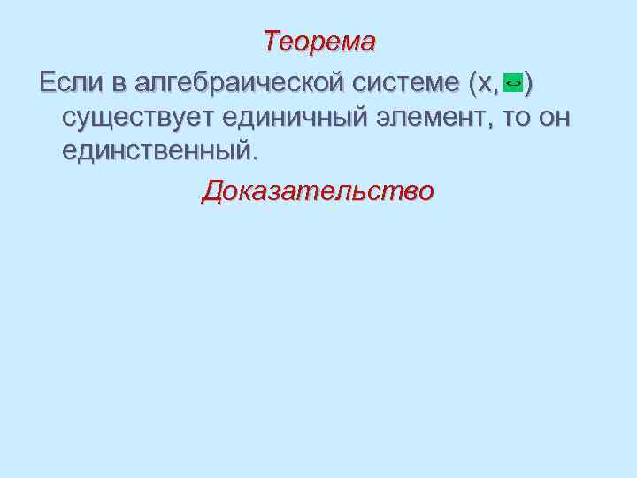 Теорема Если в алгебраической системе (х, ) существует единичный элемент, то он единственный. Доказательство