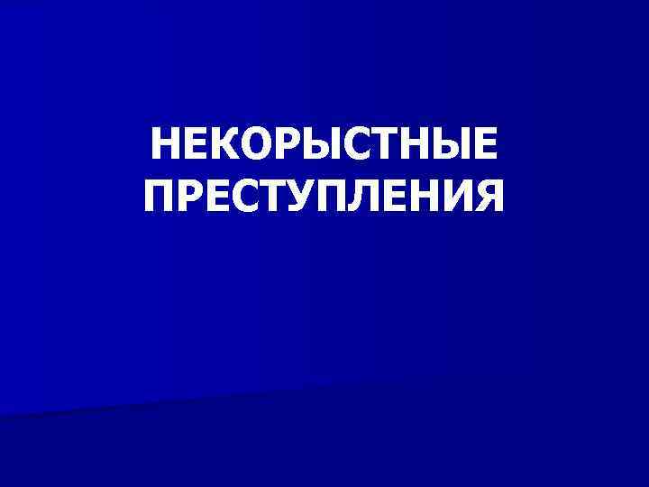 НЕКОРЫСТНЫЕ ПРЕСТУПЛЕНИЯ 