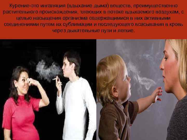 Курение-это ингаляция (вдыхание дыма) веществ, преимущественно растительного происхождения, тлеющих в потоке вдыхаемого воздухам, с