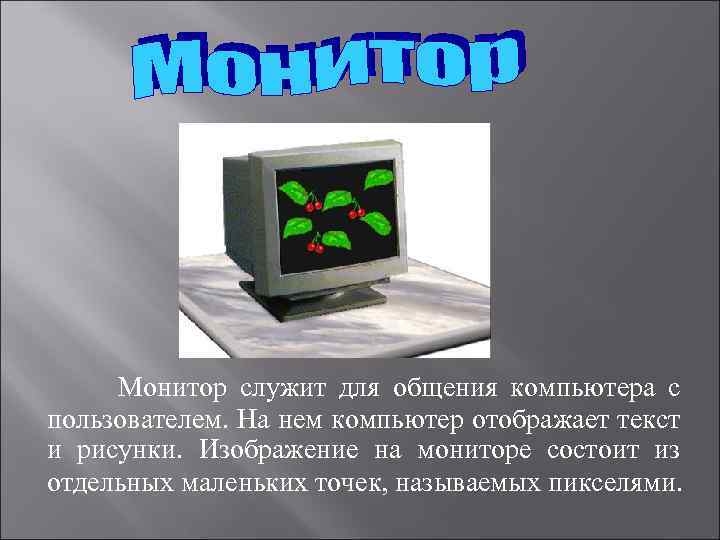 Монитор служит для общения компьютера с пользователем. На нем компьютер отображает текст и рисунки.