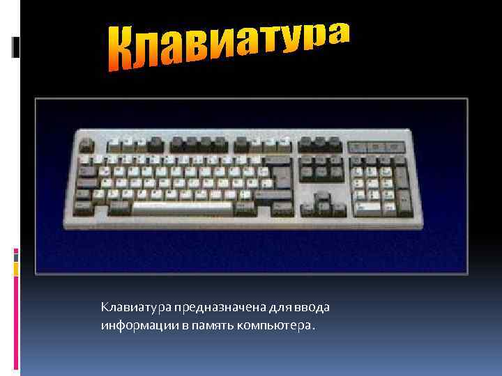 Клавиатура предназначена для ввода информации в память компьютера. 