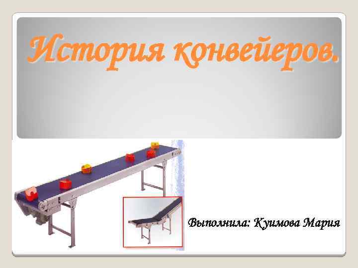 История конвейеров. Выполнила: Куимова Мария 