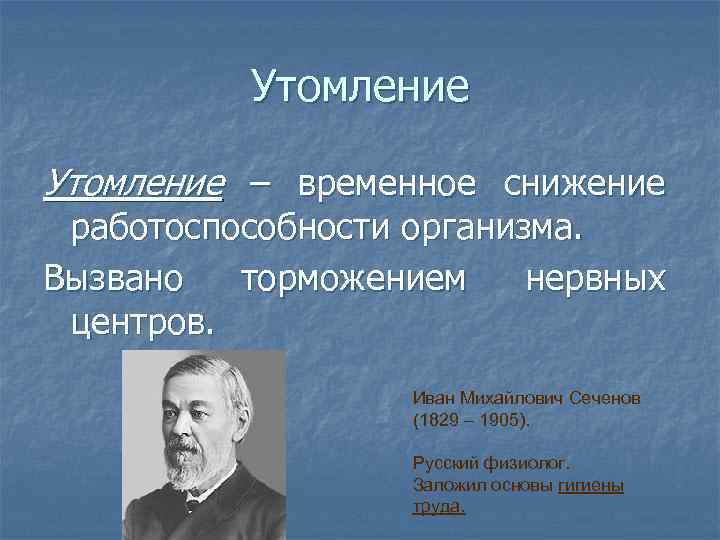 Утомление – временное снижение работоспособности организма. Вызвано торможением нервных центров. Иван Михайлович Сеченов (1829