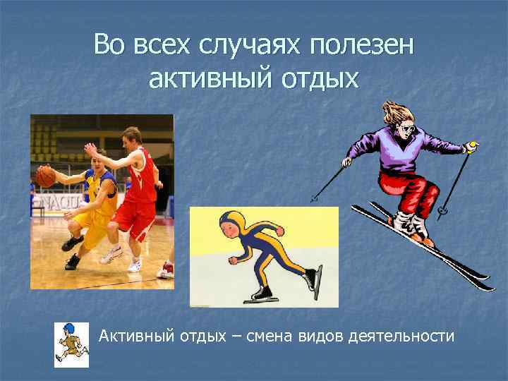Во всех случаях полезен активный отдых . Активный отдых – смена видов деятельности 