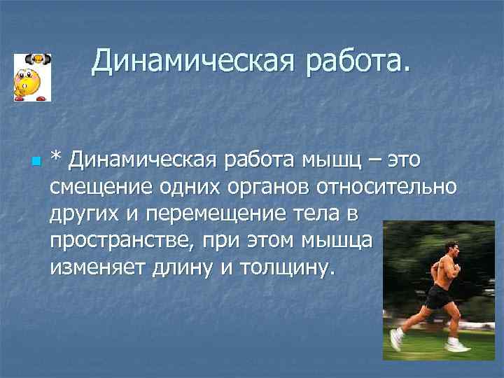 Динамическая работа. n * Динамическая работа мышц – это смещение одних органов относительно других