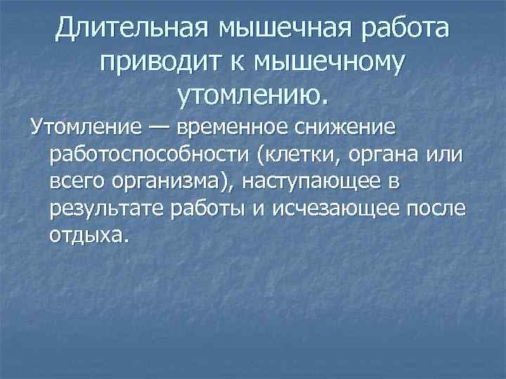 Длительная мышечная работа приводит к мышечному утомлению. Утомление — временное снижение работоспособности (клетки, органа