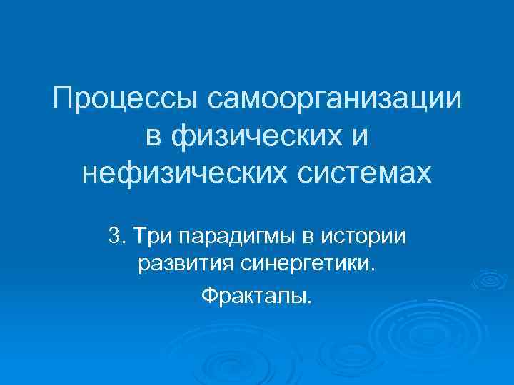 Процессы самоорганизации в физических и нефизических системах 3. Три парадигмы в истории развития синергетики.
