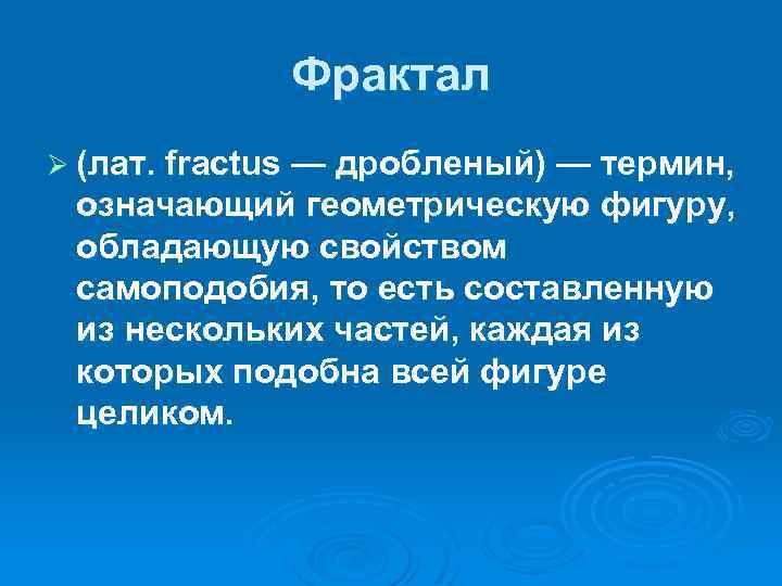 Фрактал Ø (лат. fractus — дробленый) — термин, означающий геометрическую фигуру, обладающую свойством самоподобия,