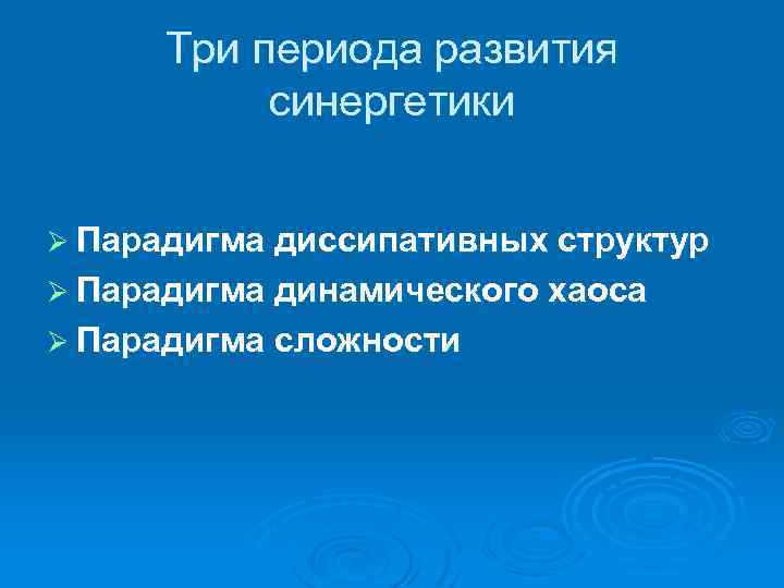Три периода развития синергетики Ø Парадигма диссипативных структур Ø Парадигма динамического хаоса Ø Парадигма