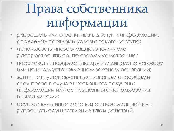 Права собственника информации • разрешать или ограничивать доступ к информации, определять порядок и условия