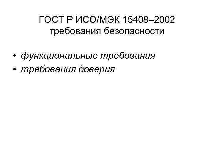 ГОСТ Р ИСО/МЭК 15408– 2002 требования безопасности • функциональные требования • требования доверия 