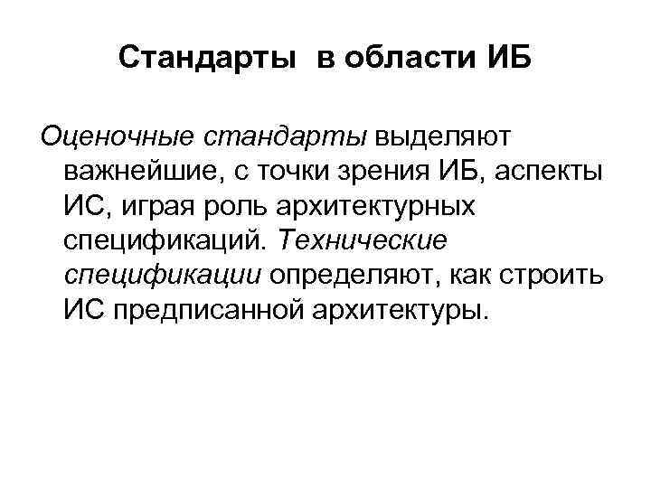 Стандарты в области ИБ Оценочные стандарты выделяют важнейшие, с точки зрения ИБ, аспекты ИС,