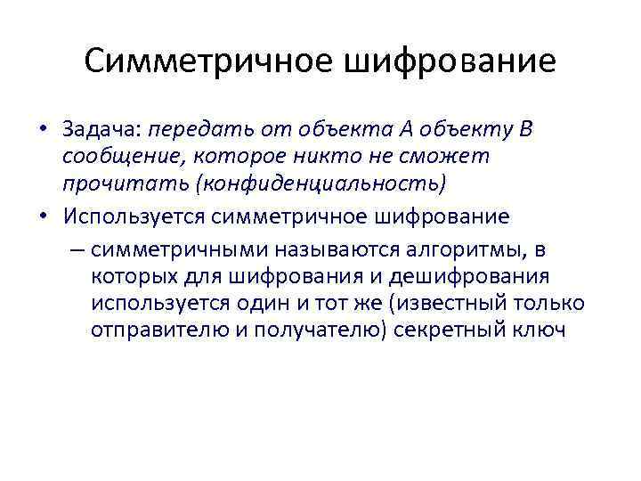 Симметричное шифрование • Задача: передать от объекта А объекту В сообщение, которое никто не