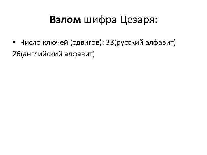 Взлом шифра Цезаря: • Число ключей (сдвигов): 33(русский алфавит) 26(английский алфавит) 