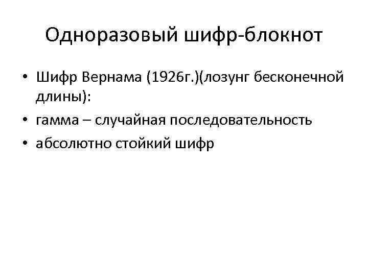 Одноразовый шифр-блокнот • Шифр Вернама (1926 г. )(лозунг бесконечной длины): • гамма – случайная