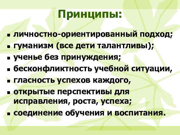 Принципы: n n n n личностно-ориентированный подход; гуманизм (все дети талантливы); ученье без принуждения;
