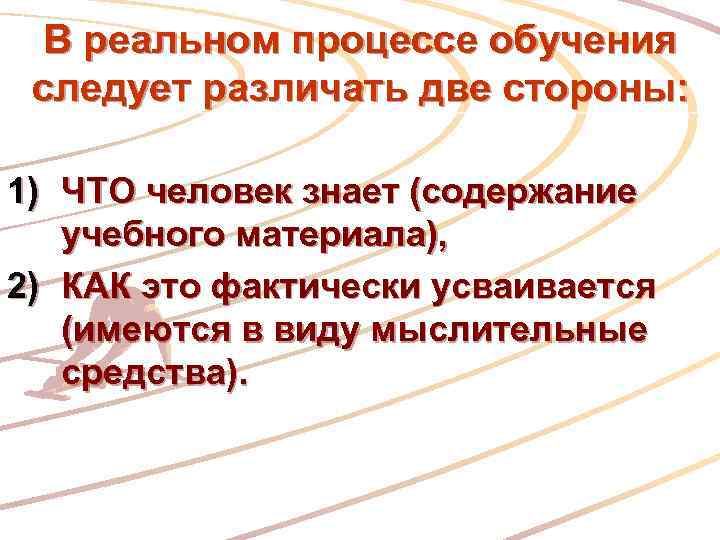 В реальном процессе обучения следует различать две стороны: 1) ЧТО человек знает (содержание учебного