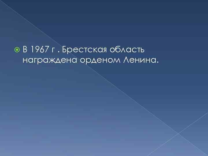  В 1967 г. Брестская область награждена орденом Ленина. 