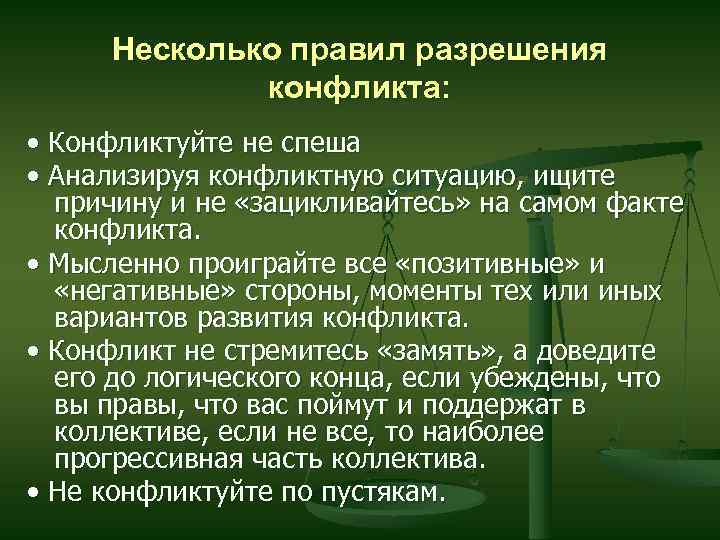 Несколько правил разрешения конфликта: • Конфликтуйте не спеша • Анализируя конфликтную ситуацию, ищите причину