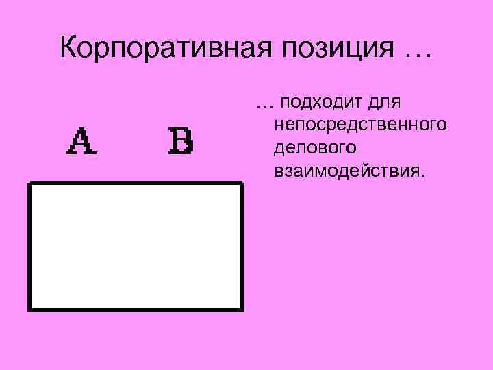 Корпоративная позиция … … подходит для непосредственного делового взаимодействия. 