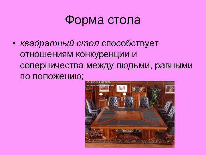 Форма стола • квадратный стол способствует отношениям конкуренции и соперничества между людьми, равными по
