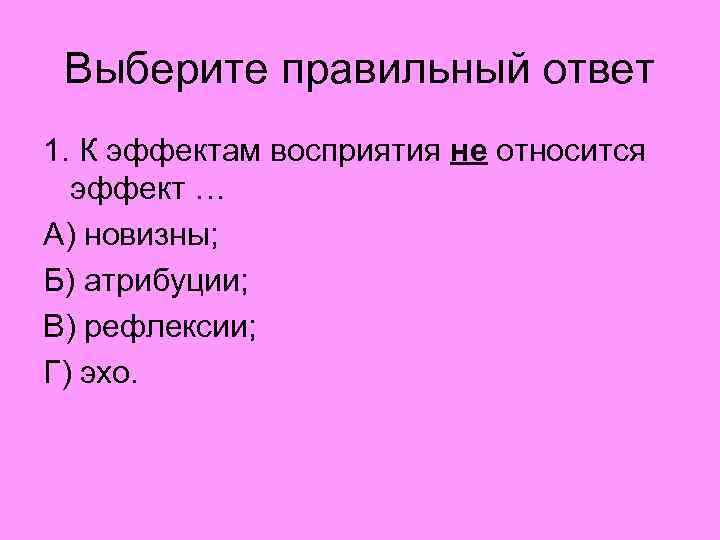 Выберите правильный ответ 1. К эффектам восприятия не относится эффект … А) новизны; Б)