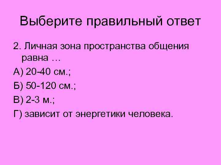 Выберите правильный ответ 2. Личная зона пространства общения равна … А) 20 -40 см.