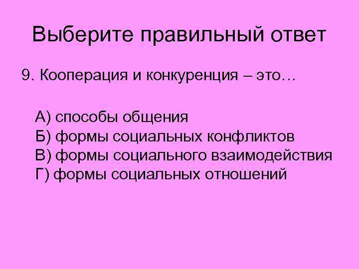 Выберите правильный ответ 9. Кооперация и конкуренция – это… А) способы общения Б) формы