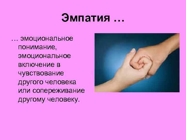 Эмпатия … … эмоциональное понимание, эмоциональное включение в чувствование другого человека или сопереживание другому
