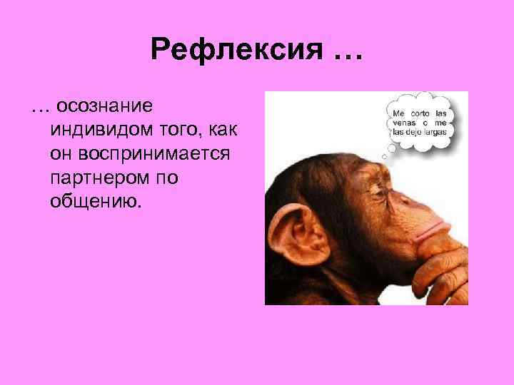Рефлексия … … осознание индивидом того, как он воспринимается партнером по общению. 