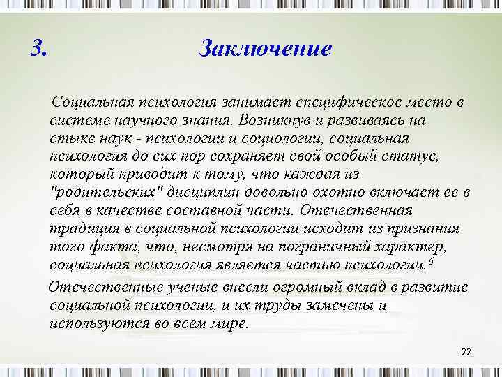 3. Заключение Социальная психология занимает специфическое место в системе научного знания. Возникнув и развиваясь