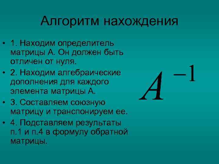 Алгоритм нахождения • 1. Находим определитель матрицы А. Он должен быть отличен от нуля.