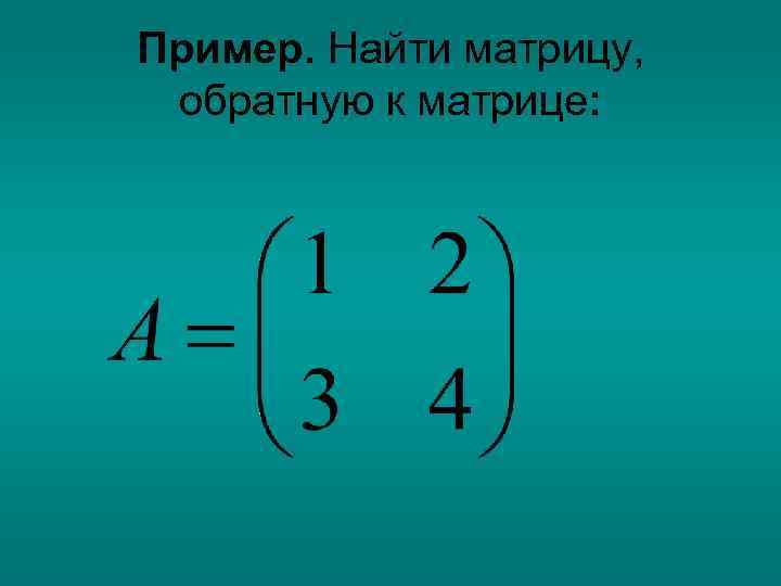 Пример. Найти матрицу, обратную к матрице: 