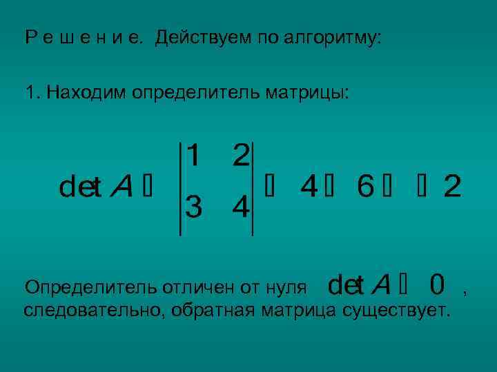 Р е ш е н и е. Действуем по алгоритму: 1. Находим определитель матрицы: