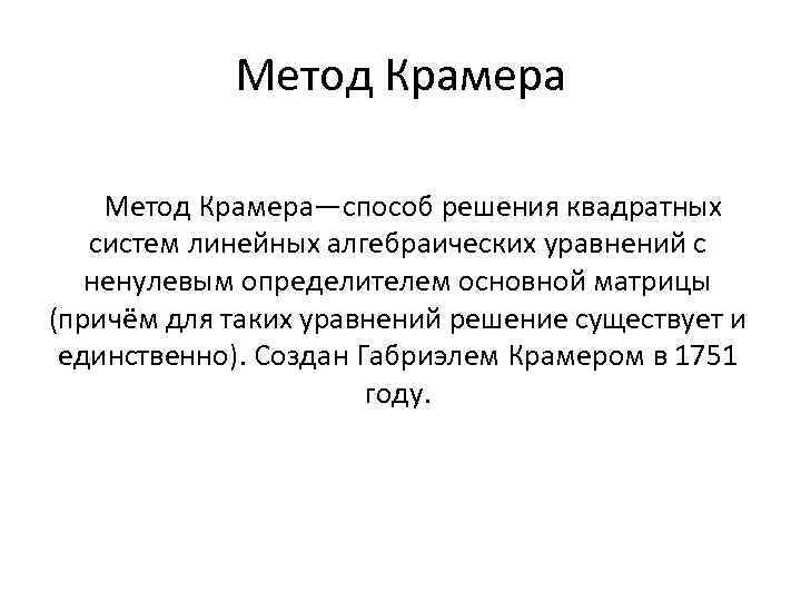 Метод Крамера—способ решения квадратных систем линейных алгебраических уравнений с ненулевым определителем основной матрицы (причём