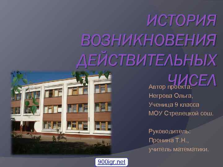 ИСТОРИЯ ВОЗНИКНОВЕНИЯ ДЕЙСТВИТЕЛЬНЫХ ЧИСЕЛ Автор проекта: Негрова Ольга, Ученица 9 класса МОУ Стрелецкой сош.