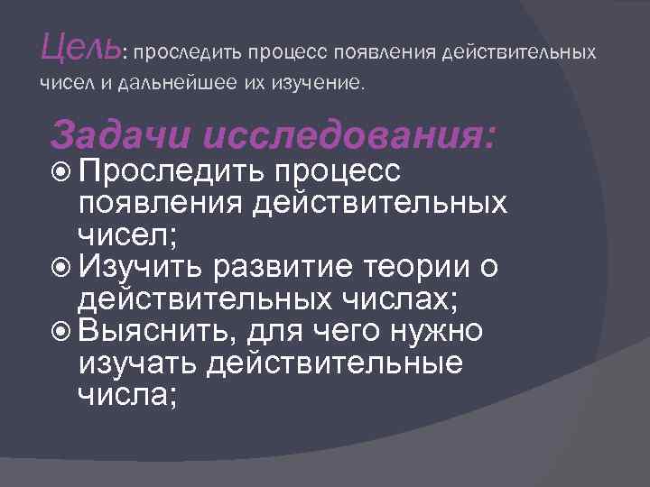 Цель: проследить процесс появления действительных чисел и дальнейшее их изучение. Задачи исследования: Проследить процесс