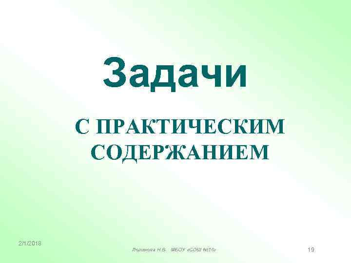 Задачи С ПРАКТИЧЕСКИМ СОДЕРЖАНИЕМ 2/1/2018 Логинова Н. В. МБОУ «СОШ № 16» 19 