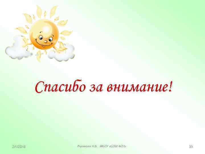 Спасибо за внимание! 2/1/2018 Логинова Н. В. МБОУ «СОШ № 16» 33 