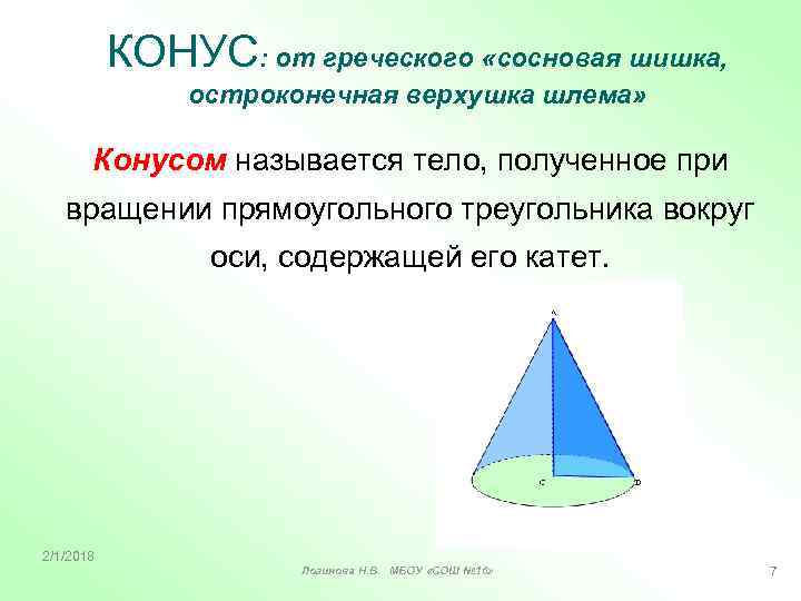 КОНУС: от греческого «сосновая шишка, остроконечная верхушка шлема» Конусом называется тело, полученное при вращении
