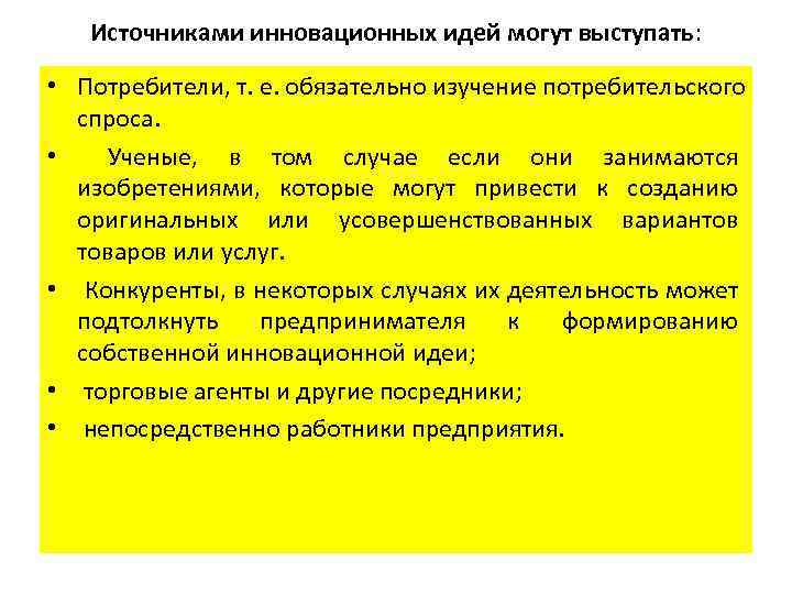 Источниками инновационных идей могут выступать: • Потребители, т. е. обязательно изучение потребительского спроса. •