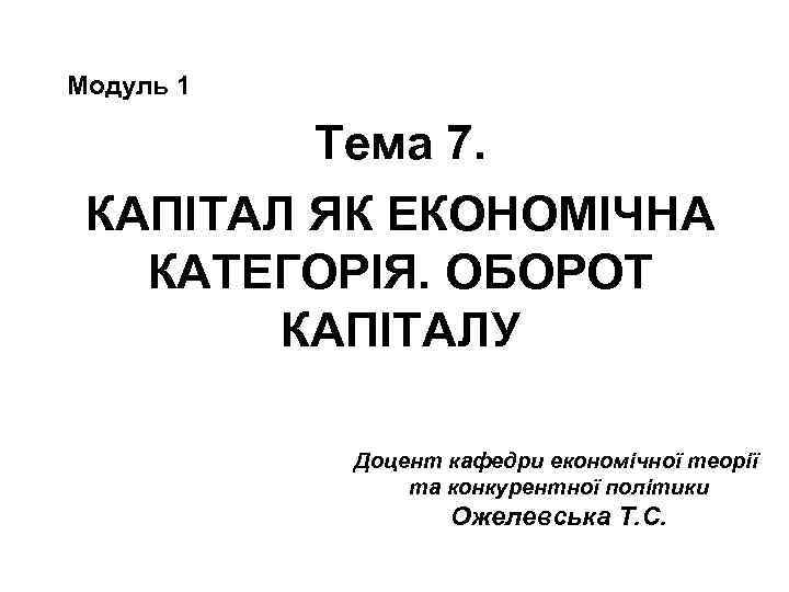 Модуль 1 Тема 7. КАПІТАЛ ЯК ЕКОНОМІЧНА КАТЕГОРІЯ. ОБОРОТ КАПІТАЛУ Доцент кафедри економічної теорії